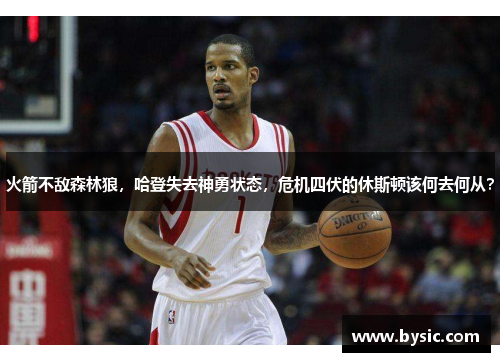 火箭不敌森林狼，哈登失去神勇状态，危机四伏的休斯顿该何去何从？