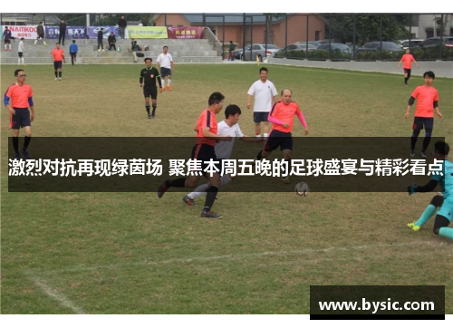 激烈对抗再现绿茵场 聚焦本周五晚的足球盛宴与精彩看点