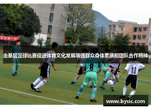 走基层足球比赛促进体育文化发展增强群众身体素质和团队合作精神