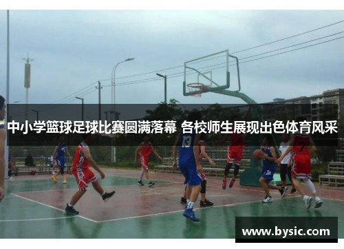 中小学篮球足球比赛圆满落幕 各校师生展现出色体育风采