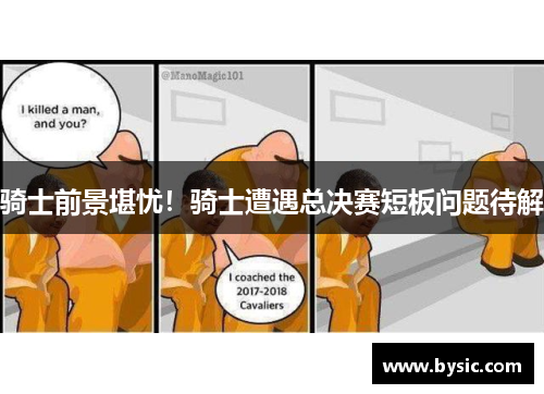 骑士前景堪忧！骑士遭遇总决赛短板问题待解