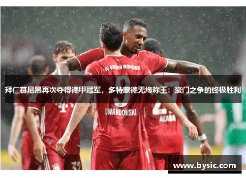 拜仁慕尼黑再次夺得德甲冠军，多特蒙德无缘称王：豪门之争的终极胜利