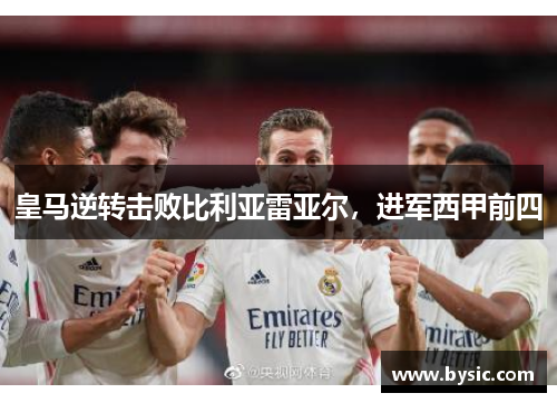 皇马逆转击败比利亚雷亚尔，进军西甲前四
