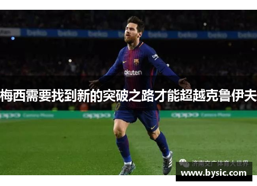 梅西需要找到新的突破之路才能超越克鲁伊夫