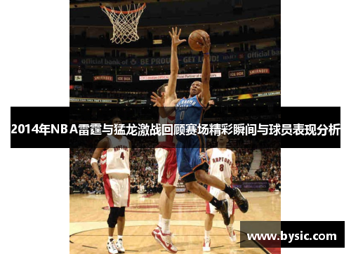 2014年NBA雷霆与猛龙激战回顾赛场精彩瞬间与球员表现分析