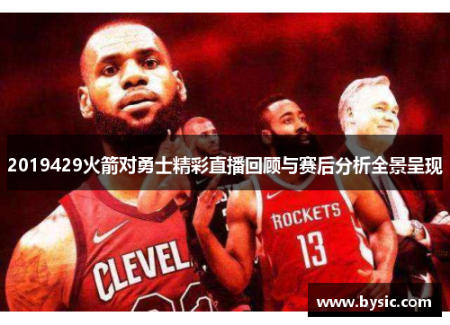 2019429火箭对勇士精彩直播回顾与赛后分析全景呈现