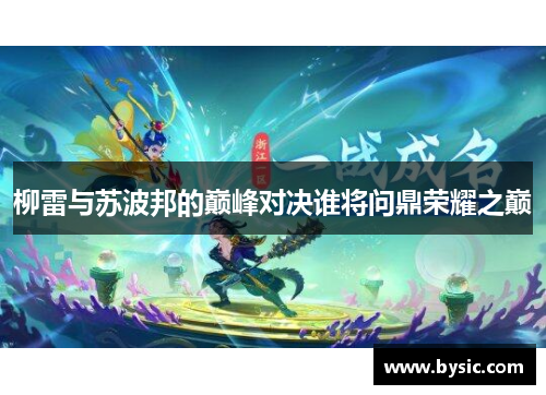 柳雷与苏波邦的巅峰对决谁将问鼎荣耀之巅
