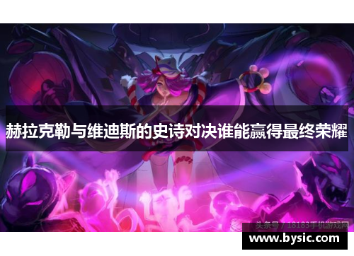 赫拉克勒与维迪斯的史诗对决谁能赢得最终荣耀