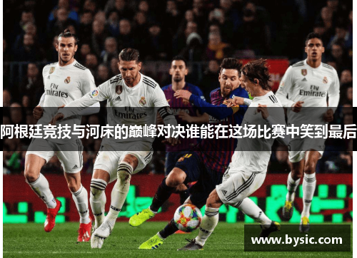 阿根廷竞技与河床的巅峰对决谁能在这场比赛中笑到最后