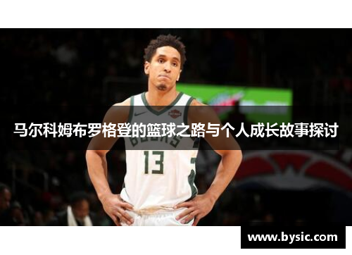 马尔科姆布罗格登的篮球之路与个人成长故事探讨