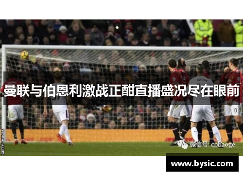 曼联与伯恩利激战正酣直播盛况尽在眼前
