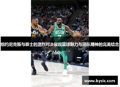 纽约尼克斯与爵士的激烈对决展现篮球魅力与团队精神的完美结合