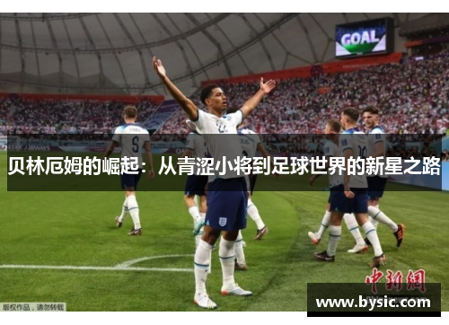 贝林厄姆的崛起：从青涩小将到足球世界的新星之路