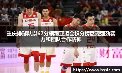 重庆排球队以67分领跑亚运会积分榜展现强劲实力和团队合作精神