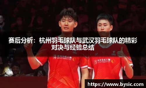 赛后分析：杭州羽毛球队与武汉羽毛球队的精彩对决与经验总结