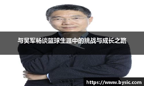 与吴军畅谈篮球生涯中的挑战与成长之路